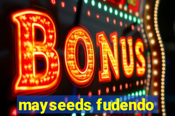 mayseeds fudendo